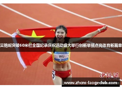 吴艳妮突破60米栏全国纪录庆祝活动盛大举行创新举措点亮体育新篇章