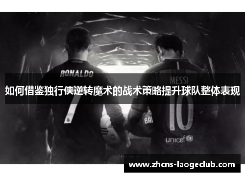 如何借鉴独行侠逆转魔术的战术策略提升球队整体表现