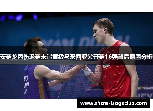 安赛龙因伤退赛未能晋级马来西亚公开赛16强背后原因分析