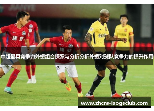 中超最具竞争力外援组合探索与分析分析外援对球队竞争力的提升作用
