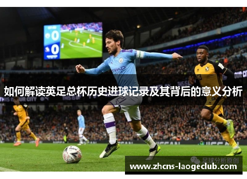 如何解读英足总杯历史进球记录及其背后的意义分析