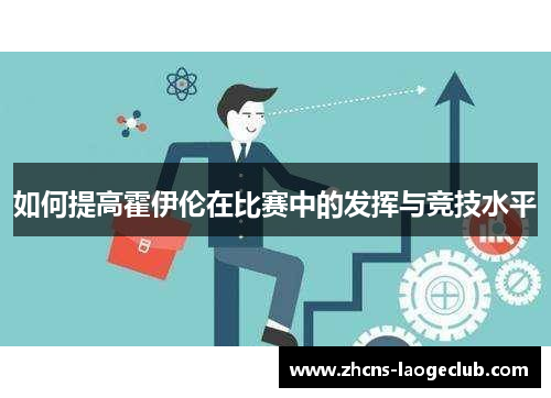 如何提高霍伊伦在比赛中的发挥与竞技水平