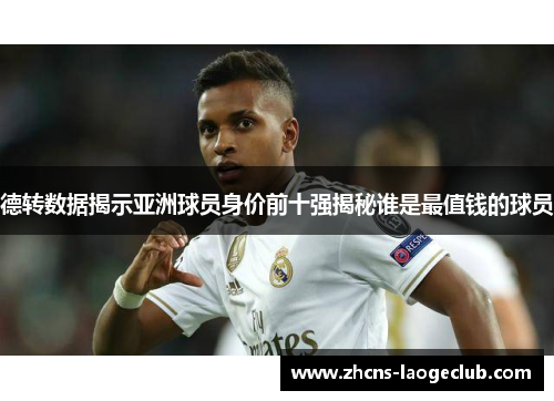 德转数据揭示亚洲球员身价前十强揭秘谁是最值钱的球员