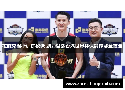 拉菲克揭秘训练秘诀 助力备战香港世界杯保龄球赛全攻略