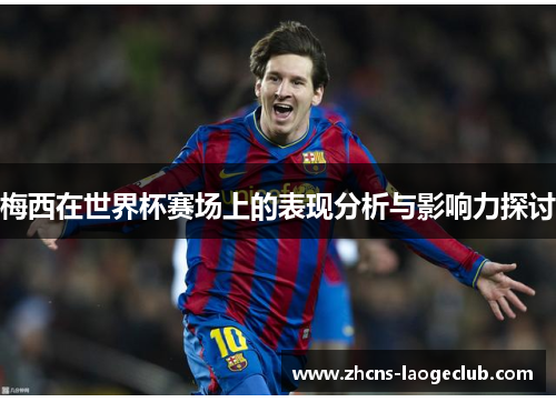 梅西在世界杯赛场上的表现分析与影响力探讨