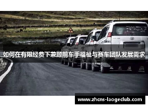 如何在有限经费下兼顾前车手福祉与赛车团队发展需求