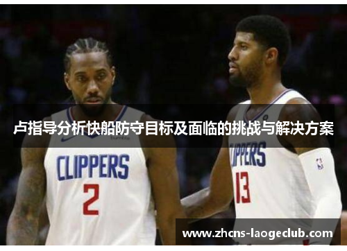 卢指导分析快船防守目标及面临的挑战与解决方案