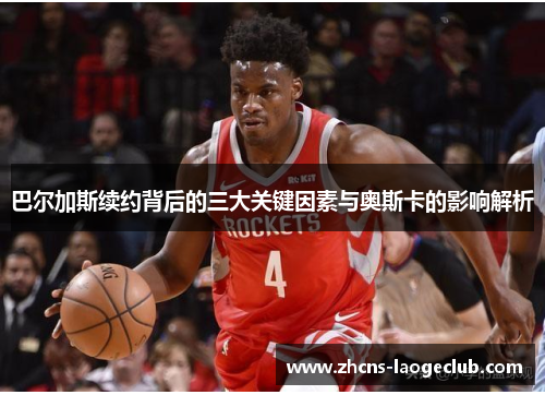 巴尔加斯续约背后的三大关键因素与奥斯卡的影响解析