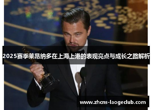 2025赛季莱昂纳多在上海上港的表现亮点与成长之路解析
