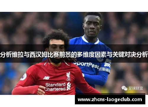 分析维拉与西汉姆比赛前景的多维度因素与关键对决分析