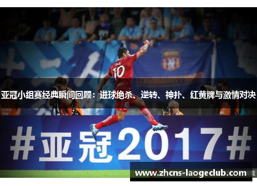 亚冠小组赛经典瞬间回顾：进球绝杀、逆转、神扑、红黄牌与激情对决