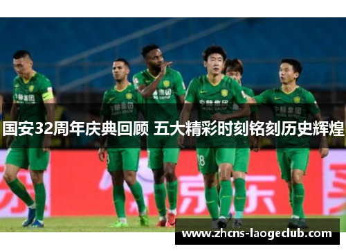 国安32周年庆典回顾 五大精彩时刻铭刻历史辉煌