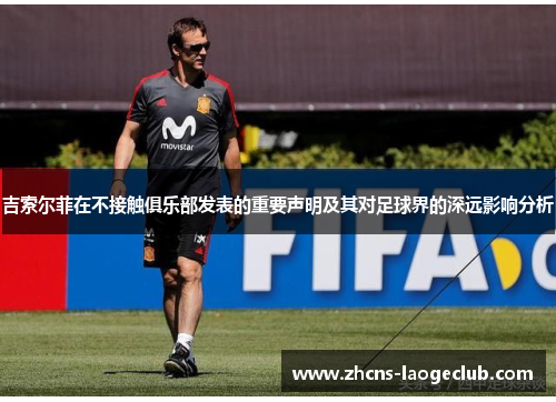 吉索尔菲在不接触俱乐部发表的重要声明及其对足球界的深远影响分析