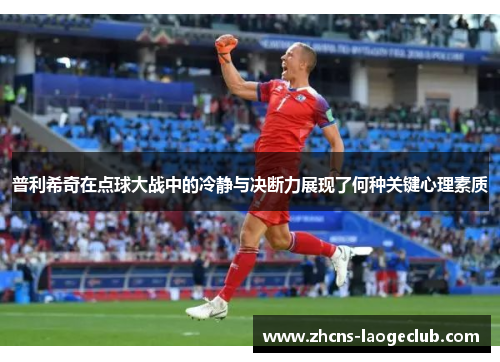普利希奇在点球大战中的冷静与决断力展现了何种关键心理素质