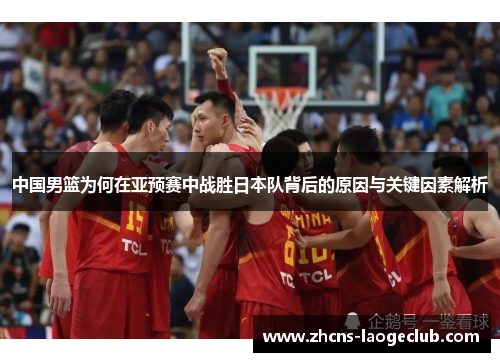中国男篮为何在亚预赛中战胜日本队背后的原因与关键因素解析