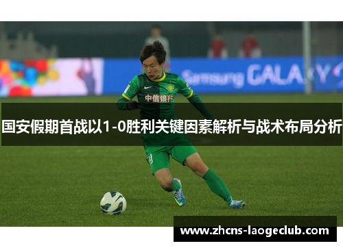 国安假期首战以1-0胜利关键因素解析与战术布局分析
