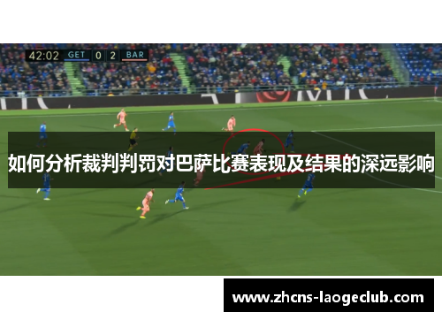 如何分析裁判判罚对巴萨比赛表现及结果的深远影响
