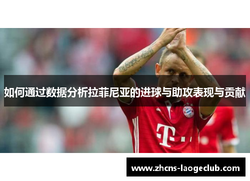 如何通过数据分析拉菲尼亚的进球与助攻表现与贡献