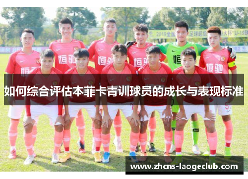 如何综合评估本菲卡青训球员的成长与表现标准