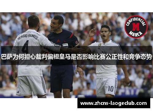 巴萨为何担心裁判偏袒皇马是否影响比赛公正性和竞争态势