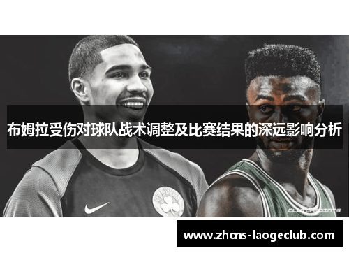 布姆拉受伤对球队战术调整及比赛结果的深远影响分析