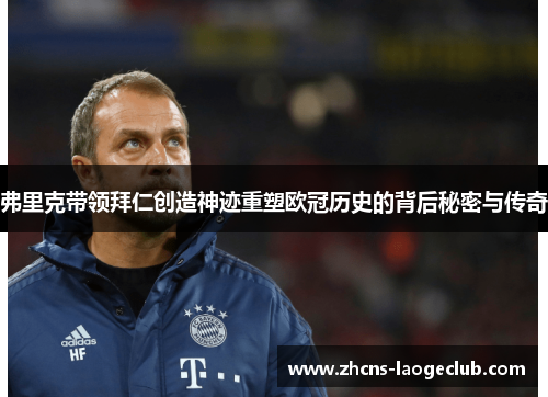 弗里克带领拜仁创造神迹重塑欧冠历史的背后秘密与传奇