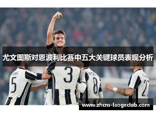 尤文图斯对恩波利比赛中五大关键球员表现分析