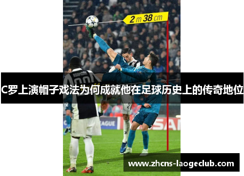 C罗上演帽子戏法为何成就他在足球历史上的传奇地位