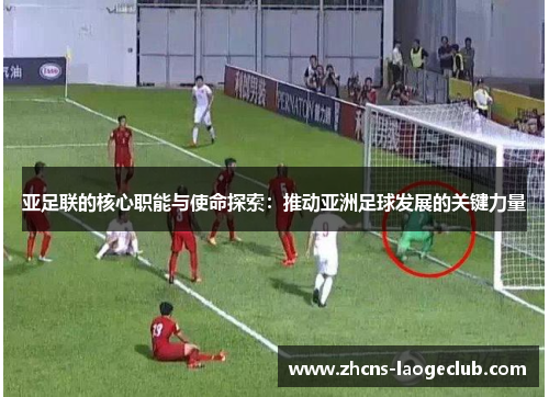 亚足联的核心职能与使命探索：推动亚洲足球发展的关键力量