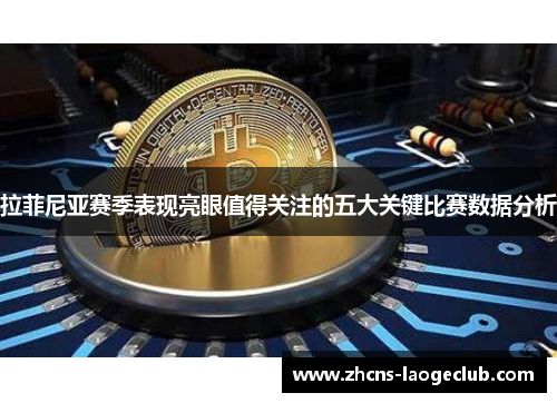 拉菲尼亚赛季表现亮眼值得关注的五大关键比赛数据分析