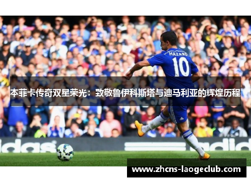 本菲卡传奇双星荣光：致敬鲁伊科斯塔与迪马利亚的辉煌历程