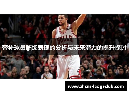 替补球员临场表现的分析与未来潜力的提升探讨