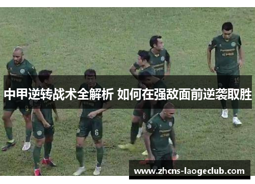 中甲逆转战术全解析 如何在强敌面前逆袭取胜