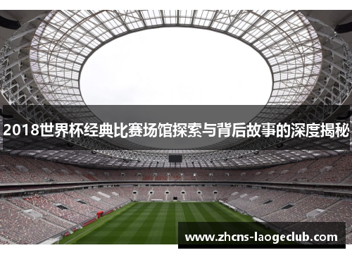 2018世界杯经典比赛场馆探索与背后故事的深度揭秘