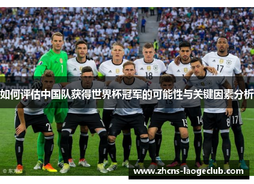 如何评估中国队获得世界杯冠军的可能性与关键因素分析