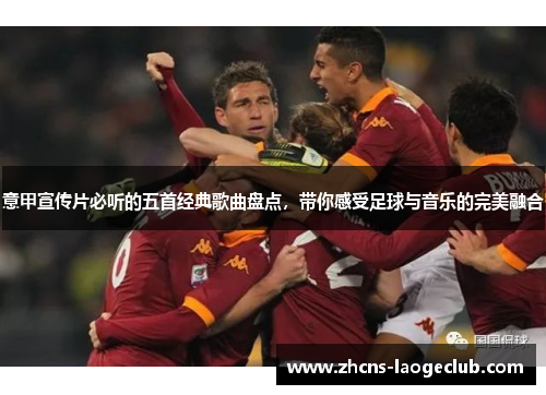 意甲宣传片必听的五首经典歌曲盘点，带你感受足球与音乐的完美融合