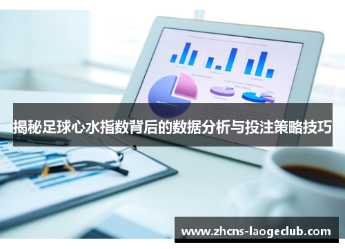 揭秘足球心水指数背后的数据分析与投注策略技巧