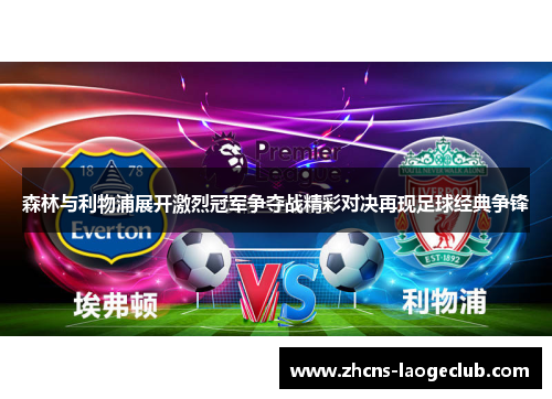 森林与利物浦展开激烈冠军争夺战精彩对决再现足球经典争锋
