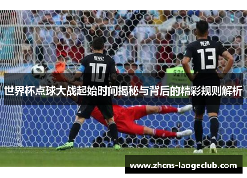 世界杯点球大战起始时间揭秘与背后的精彩规则解析