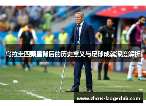乌拉圭四颗星背后的历史意义与足球成就深度解析