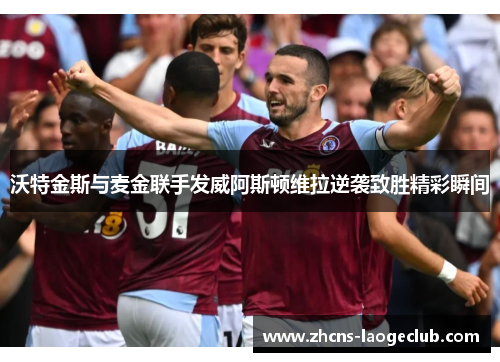 沃特金斯与麦金联手发威阿斯顿维拉逆袭致胜精彩瞬间