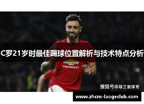 C罗21岁时最佳踢球位置解析与技术特点分析