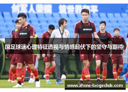 国足球迷心理特征透视与情感起伏下的坚守与期待