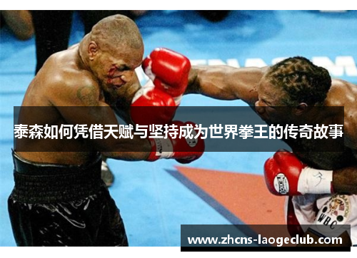 泰森如何凭借天赋与坚持成为世界拳王的传奇故事