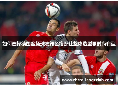 如何选择德国客场球衣绿色搭配让整体造型更时尚有型