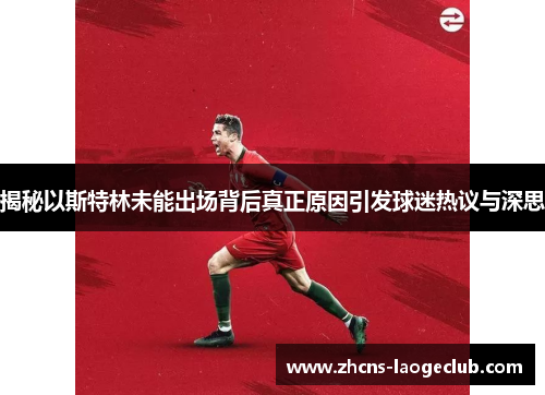 揭秘以斯特林未能出场背后真正原因引发球迷热议与深思