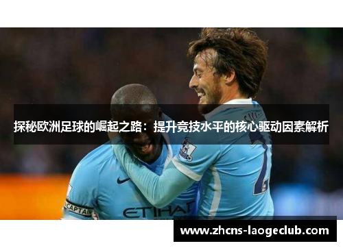 探秘欧洲足球的崛起之路：提升竞技水平的核心驱动因素解析