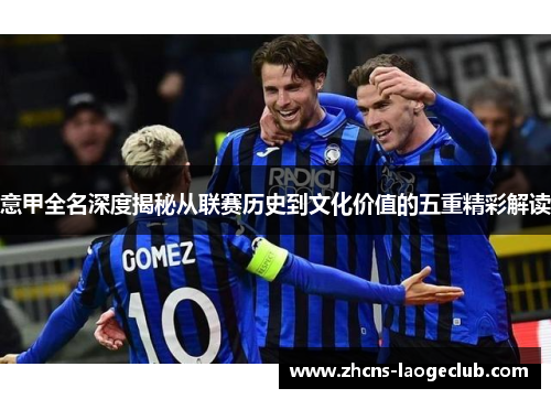 意甲全名深度揭秘从联赛历史到文化价值的五重精彩解读
