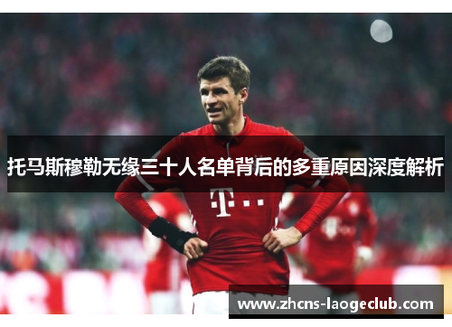 托马斯穆勒无缘三十人名单背后的多重原因深度解析