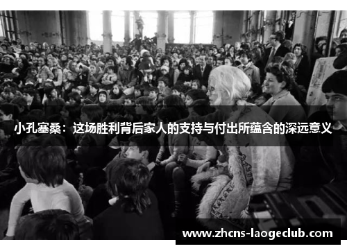 小孔塞桑：这场胜利背后家人的支持与付出所蕴含的深远意义